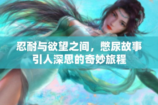 忍耐与欲望之间，憋尿故事引人深思的奇妙旅程