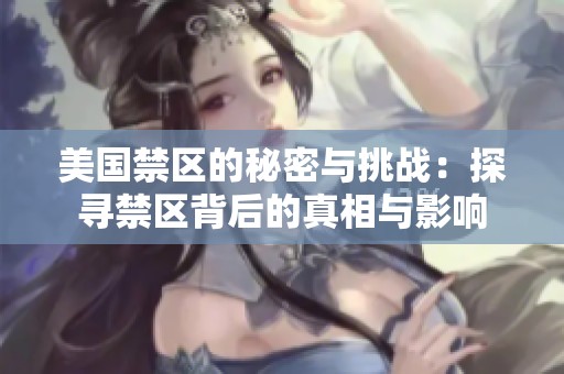 美国禁区的秘密与挑战：探寻禁区背后的真相与影响