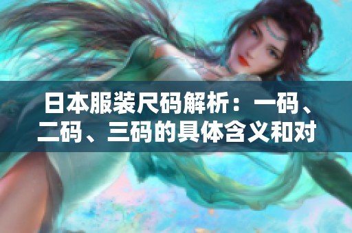 日本服装尺码解析：一码、二码、三码的具体含义和对照指南