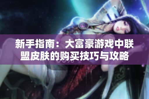 新手指南：大富豪游戏中联盟皮肤的购买技巧与攻略