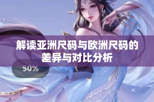 解读亚洲尺码与欧洲尺码的差异与对比分析