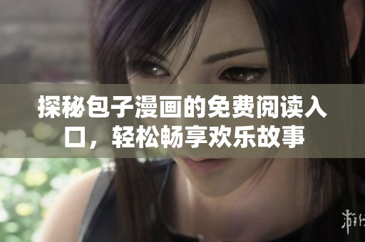 探秘包子漫画的免费阅读入口，轻松畅享欢乐故事