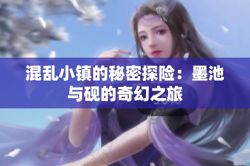 混乱小镇的秘密探险：墨池与砚的奇幻之旅