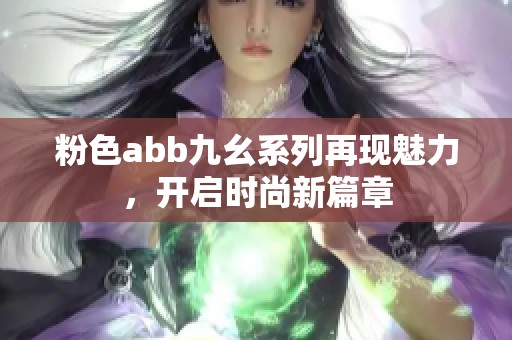粉色abb九幺系列再现魅力，开启时尚新篇章