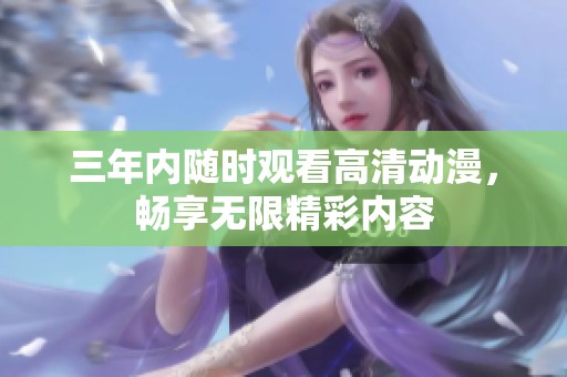 三年内随时观看高清动漫，畅享无限精彩内容
