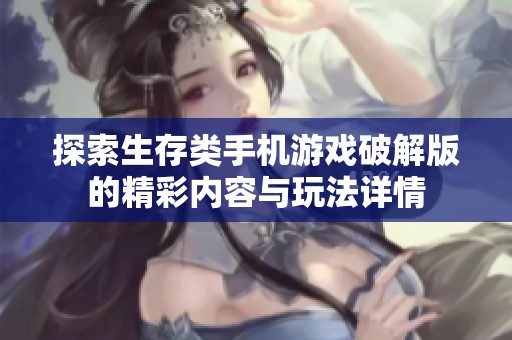 探索生存类手机游戏破解版的精彩内容与玩法详情