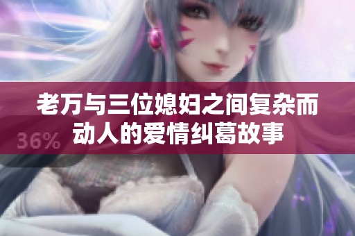 老万与三位媳妇之间复杂而动人的爱情纠葛故事
