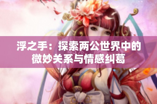 浮之手：探索两公世界中的微妙关系与情感纠葛