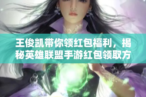 王俊凯带你领红包福利，揭秘英雄联盟手游红包领取方法