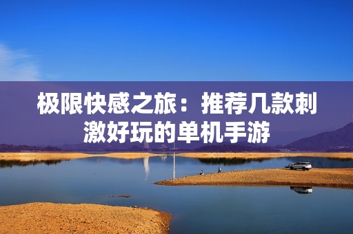 极限快感之旅：推荐几款刺激好玩的单机手游
