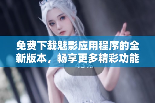 免费下载魅影应用程序的全新版本，畅享更多精彩功能