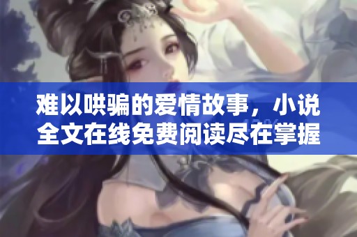难以哄骗的爱情故事，小说全文在线免费阅读尽在掌握