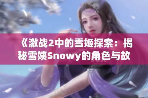 《激战2中的雪姬探索：揭秘雪姨Snowy的角色与故事》