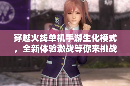 穿越火线单机手游生化模式，全新体验激战等你来挑战