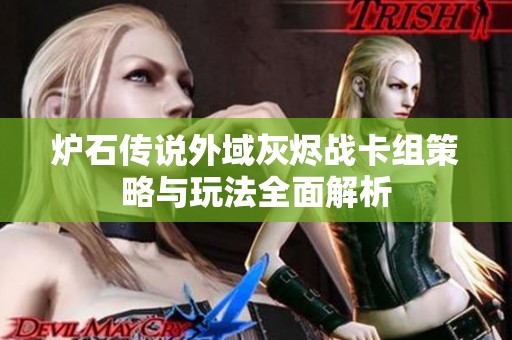 炉石传说外域灰烬战卡组策略与玩法全面解析