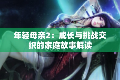 年轻母亲2：成长与挑战交织的家庭故事解读