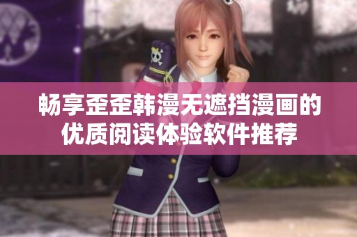 畅享歪歪韩漫无遮挡漫画的优质阅读体验软件推荐