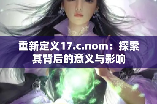 重新定义17.c.nom：探索其背后的意义与影响