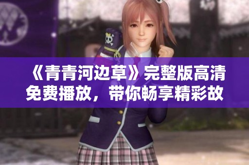 《青青河边草》完整版高清免费播放，带你畅享精彩故事！