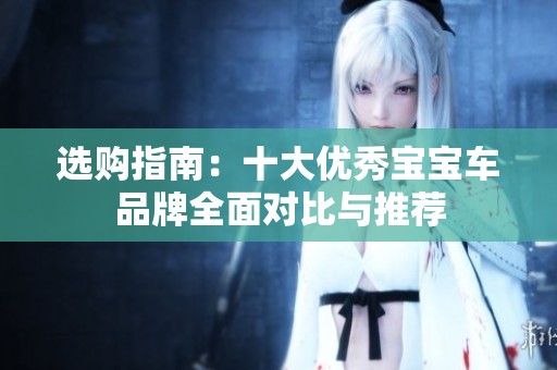 选购指南：十大优秀宝宝车品牌全面对比与推荐