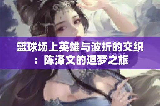 篮球场上英雄与波折的交织：陈泽文的追梦之旅