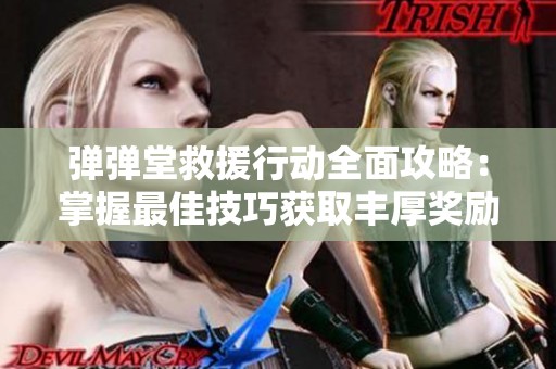 弹弹堂救援行动全面攻略：掌握最佳技巧获取丰厚奖励