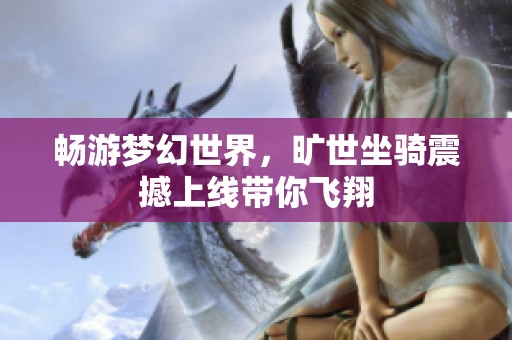 畅游梦幻世界，旷世坐骑震撼上线带你飞翔