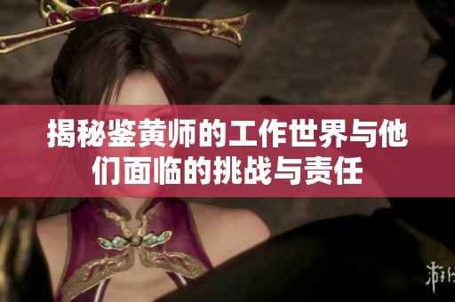 揭秘鉴黄师的工作世界与他们面临的挑战与责任