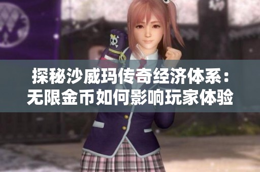 探秘沙威玛传奇经济体系：无限金币如何影响玩家体验与虚拟物品的价值