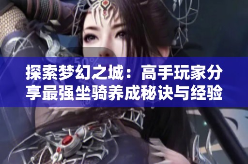 探索梦幻之城：高手玩家分享最强坐骑养成秘诀与经验