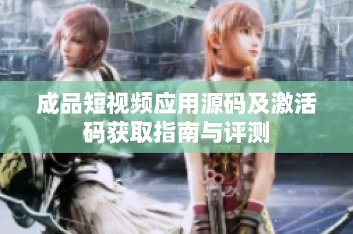 成品短视频应用源码及激活码获取指南与评测