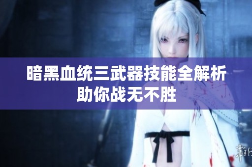 暗黑血统三武器技能全解析助你战无不胜