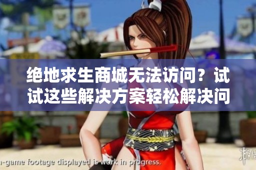 绝地求生商城无法访问？试试这些解决方案轻松解决问题