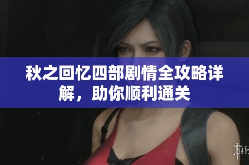 秋之回忆四部剧情全攻略详解，助你顺利通关