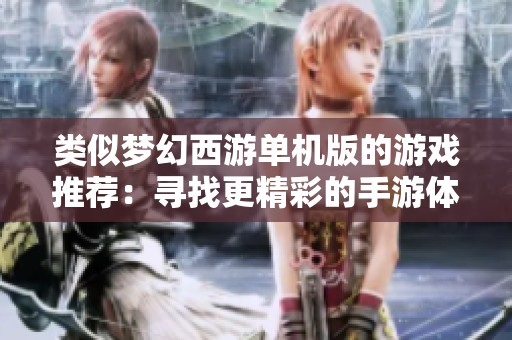 类似梦幻西游单机版的游戏推荐：寻找更精彩的手游体验