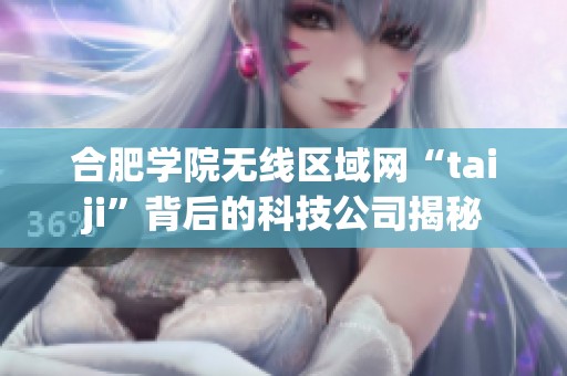 合肥学院无线区域网“taiji”背后的科技公司揭秘