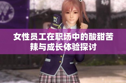 女性员工在职场中的酸甜苦辣与成长体验探讨
