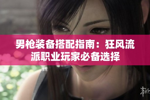 男枪装备搭配指南：狂风流派职业玩家必备选择