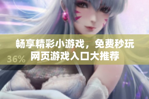 畅享精彩小游戏，免费秒玩网页游戏入口大推荐
