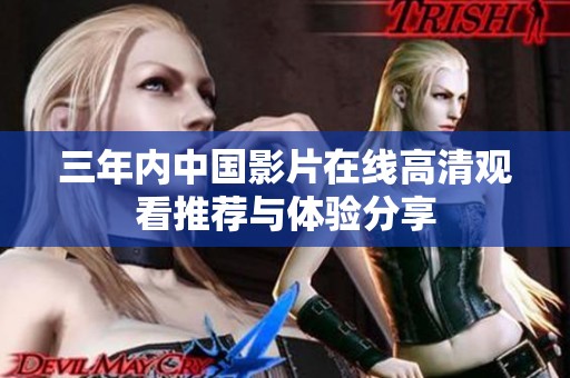 三年内中国影片在线高清观看推荐与体验分享