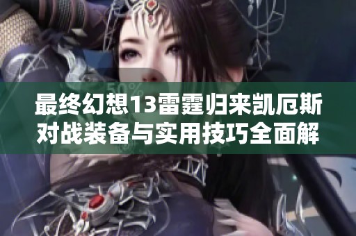 最终幻想13雷霆归来凯厄斯对战装备与实用技巧全面解析