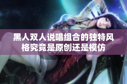 黑人双人说唱组合的独特风格究竟是原创还是模仿