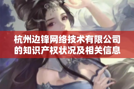 杭州边锋网络技术有限公司的知识产权状况及相关信息分析