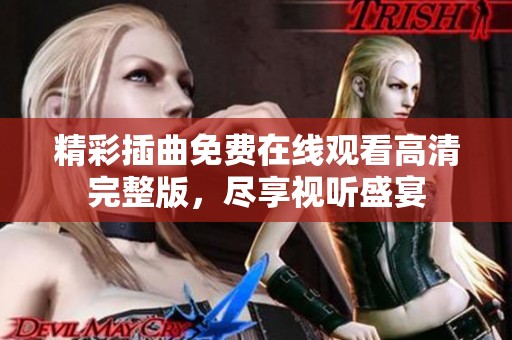 精彩插曲免费在线观看高清完整版，尽享视听盛宴