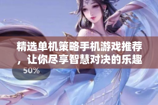精选单机策略手机游戏推荐，让你尽享智慧对决的乐趣