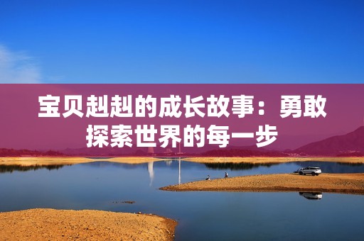 宝贝赳赳的成长故事：勇敢探索世界的每一步