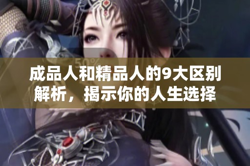成品人和精品人的9大区别解析，揭示你的人生选择