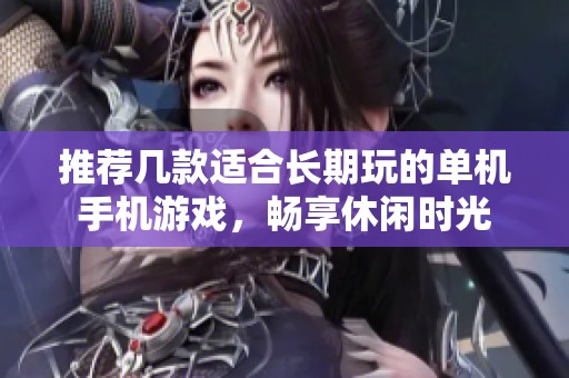 推荐几款适合长期玩的单机手机游戏，畅享休闲时光