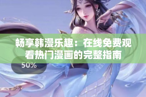 畅享韩漫乐趣：在线免费观看热门漫画的完整指南