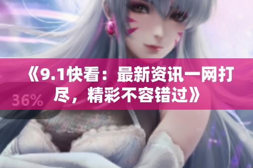 《9.1快看：最新资讯一网打尽，精彩不容错过》